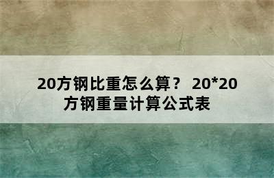 20方钢比重怎么算？ 20*20方钢重量计算公式表